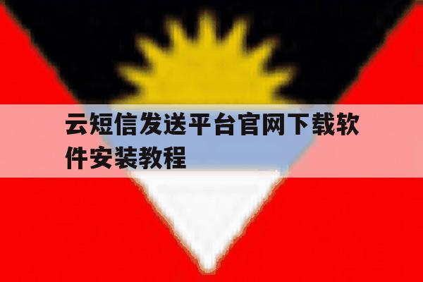 云短信发送平台官网下载软件安装教程 云短信发送平台官网下载软件安装教程