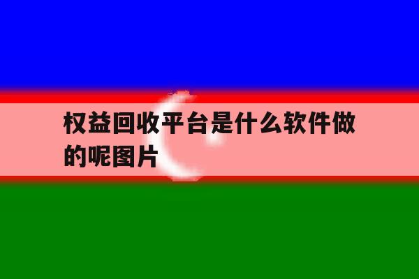 权益回收平台是什么软件做的呢图片 权益回收平台是什么软件做的呢图片