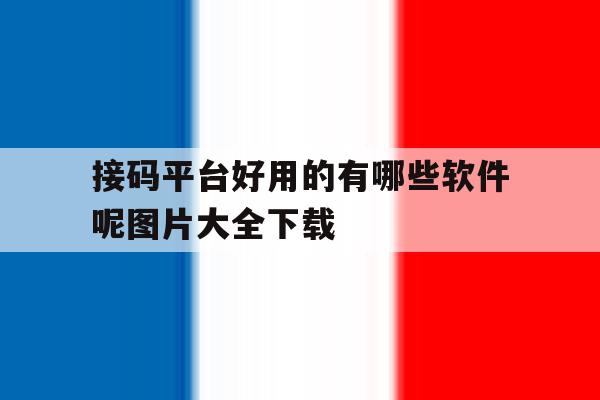 接码平台好用的有哪些软件呢图片大全下载的简单介绍 接码平台好用的有哪些软件呢图片大全下载的简单介绍