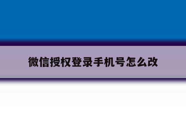 微信授权登录手机号怎么改 微信授权登录手机号怎么改