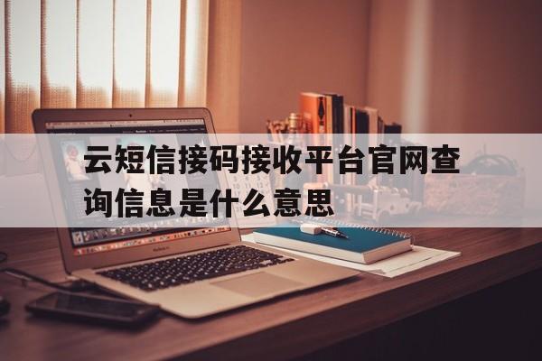 包含云短信接码接收平台官网查询信息是什么意思的词条 包含云短信接码接收平台官网查询信息是什么意思的词条