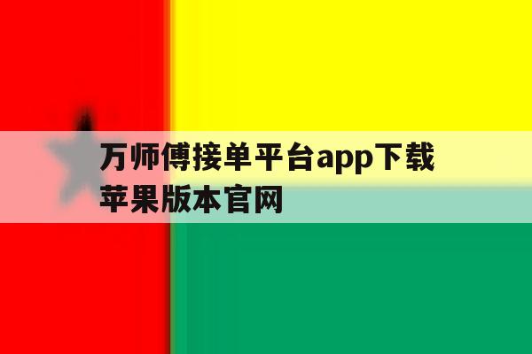 万师傅接单平台app下载苹果版本官网的简单介绍 万师傅接单平台app下载苹果版本官网的简单介绍