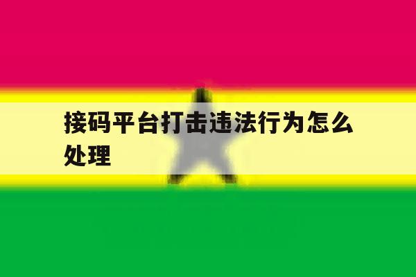 接码平台打击违法行为怎么处理 接码平台打击违法行为怎么处理