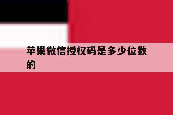 苹果微信授权码是多少位数的 苹果微信授权码是多少位数的