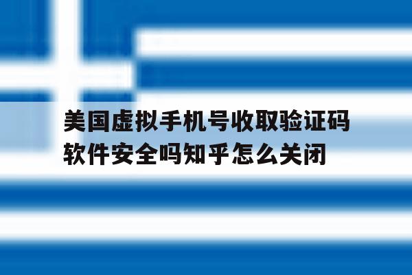 美国虚拟手机号收取验证码软件安全吗知乎怎么关闭的简单介绍 美国虚拟手机号收取验证码软件安全吗知乎怎么关闭的简单介绍