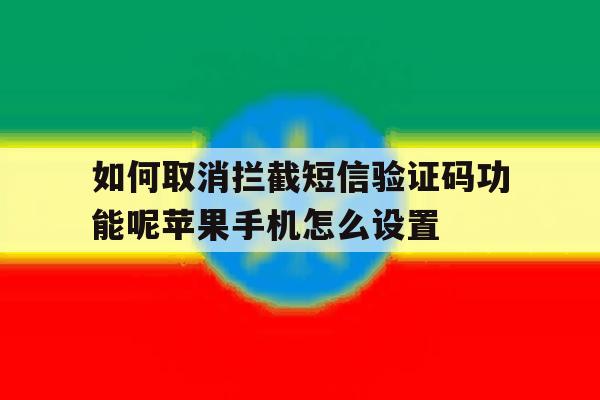 关于如何取消拦截短信验证码功能呢苹果手机怎么设置的信息 关于如何取消拦截短信验证码功能呢苹果手机怎么设置的信息