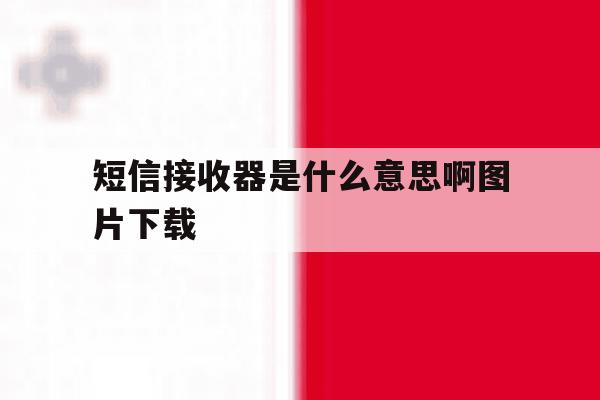 短信接收器是什么意思啊图片下载 短信接收器是什么意思啊图片下载
