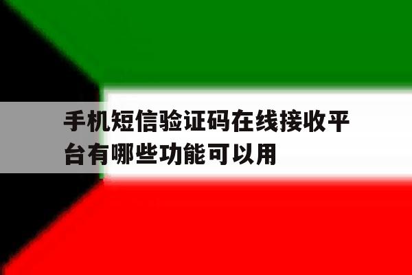 手机短信验证码在线接收平台有哪些功能可以用 手机短信验证码在线接收平台有哪些功能可以用