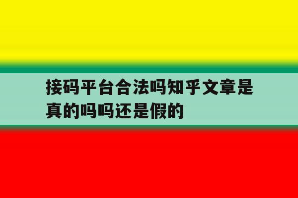 包含接码平台合法吗知乎文章是真的吗吗还是假的的词条 包含接码平台合法吗知乎文章是真的吗吗还是假的的词条