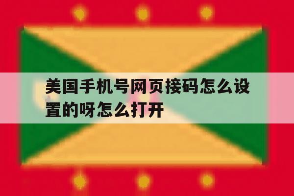 包含美国手机号网页接码怎么设置的呀怎么打开的词条 包含美国手机号网页接码怎么设置的呀怎么打开的词条