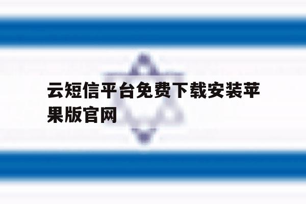 包含云短信平台免费下载安装苹果版官网的词条 包含云短信平台免费下载安装苹果版官网的词条