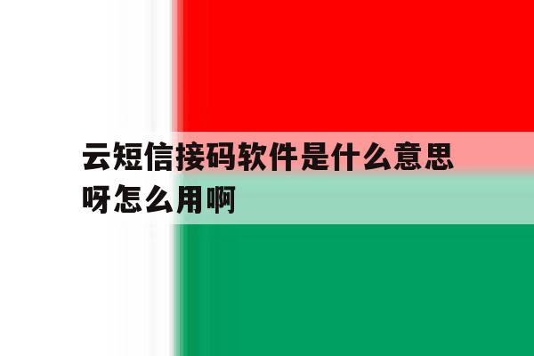 云短信接码软件是什么意思呀怎么用啊的简单介绍 云短信接码软件是什么意思呀怎么用啊的简单介绍
