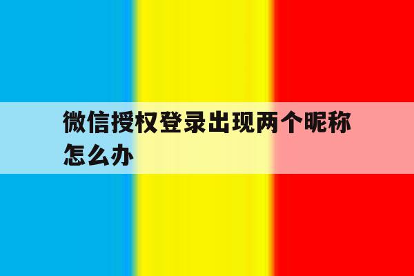 微信授权登录出现两个昵称怎么办