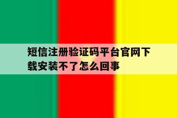 短信注册验证码平台官网下载安装不了怎么回事的简单介绍 短信注册验证码平台官网下载安装不了怎么回事的简单介绍