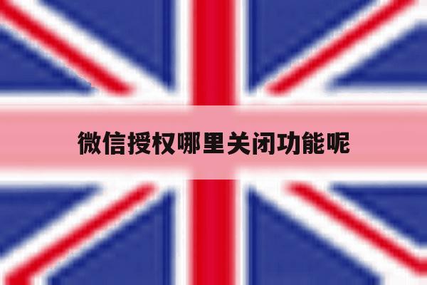 微信授权哪里关闭功能呢 微信授权哪里关闭功能呢
