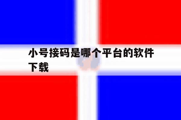 关于小号接码是哪个平台的软件下载的信息 关于小号接码是哪个平台的软件下载的信息