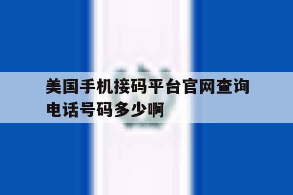 关于美国手机接码平台官网查询电话号码多少啊的信息 关于美国手机接码平台官网查询电话号码多少啊的信息