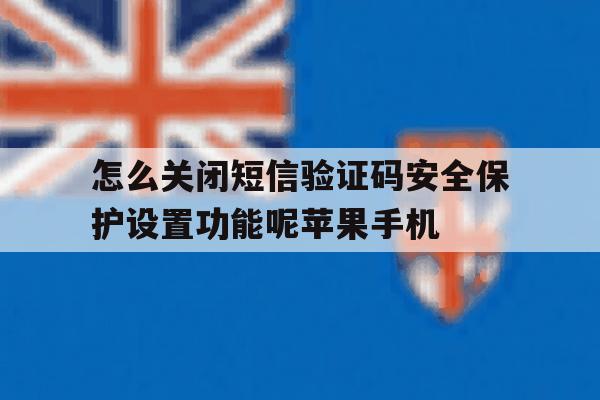 怎么关闭短信验证码安全保护设置功能呢苹果手机的简单介绍 怎么关闭短信验证码安全保护设置功能呢苹果手机的简单介绍
