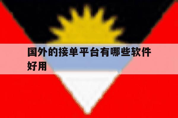 国外的接单平台有哪些软件好用 国外的接单平台有哪些软件好用