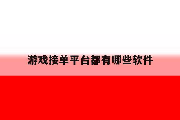 游戏接单平台都有哪些软件 游戏接单平台都有哪些软件