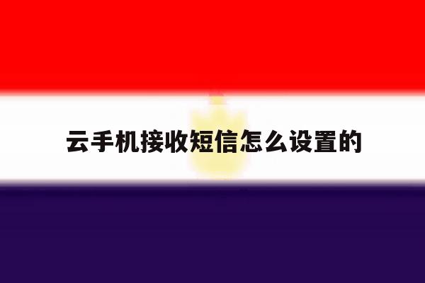 云手机接收短信怎么设置的 云手机接收短信怎么设置的