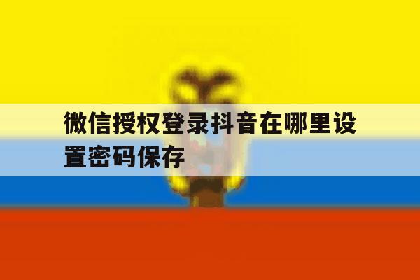 微信授权登录抖音在哪里设置密码保存