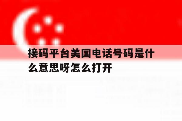 接码平台美国电话号码是什么意思呀怎么打开的简单介绍 接码平台美国电话号码是什么意思呀怎么打开的简单介绍