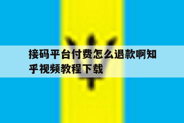 关于接码平台付费怎么退款啊知乎视频教程下载的信息 关于接码平台付费怎么退款啊知乎视频教程下载的信息