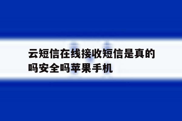 包含云短信在线接收短信是真的吗安全吗苹果手机的词条 包含云短信在线接收短信是真的吗安全吗苹果手机的词条