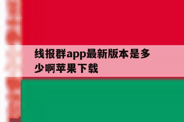 关于线报群app最新版本是多少啊苹果下载的信息 关于线报群app最新版本是多少啊苹果下载的信息