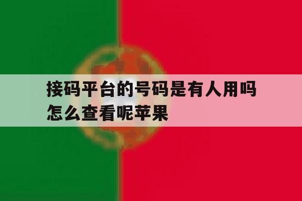 接码平台的号码是有人用吗怎么查看呢苹果 接码平台的号码是有人用吗怎么查看呢苹果