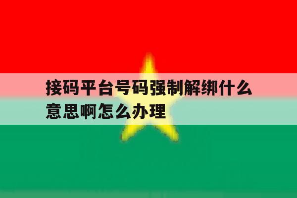 接码平台号码强制解绑什么意思啊怎么办理的简单介绍 接码平台号码强制解绑什么意思啊怎么办理的简单介绍