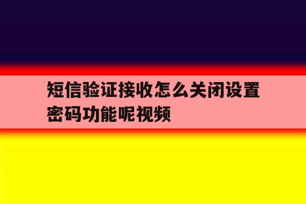 短信验证接收怎么关闭设置密码功能呢视频 短信验证接收怎么关闭设置密码功能呢视频