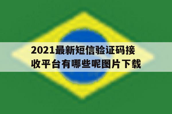2021最新短信验证码接收平台有哪些呢图片下载 2021最新短信验证码接收平台有哪些呢图片下载