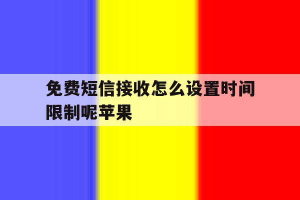 免费短信接收怎么设置时间限制呢苹果 免费短信接收怎么设置时间限制呢苹果