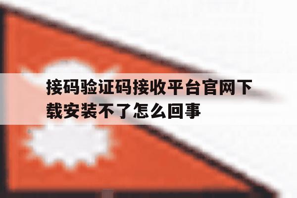 包含接码验证码接收平台官网下载安装不了怎么回事的词条 包含接码验证码接收平台官网下载安装不了怎么回事的词条