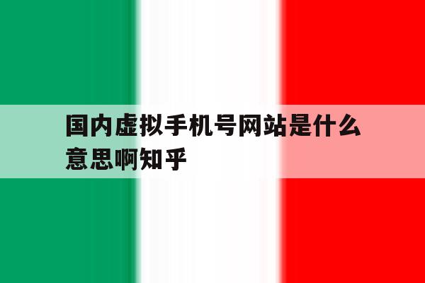 关于国内虚拟手机号网站是什么意思啊知乎的信息 关于国内虚拟手机号网站是什么意思啊知乎的信息