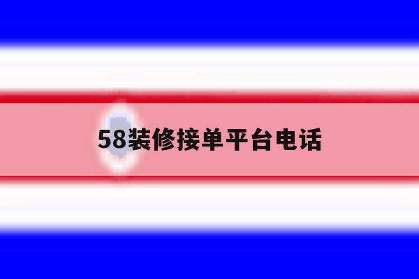 58装修接单平台电话 58装修接单平台电话