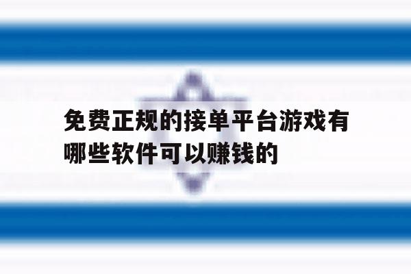 关于免费正规的接单平台游戏有哪些软件可以赚钱的的信息 关于免费正规的接单平台游戏有哪些软件可以赚钱的的信息