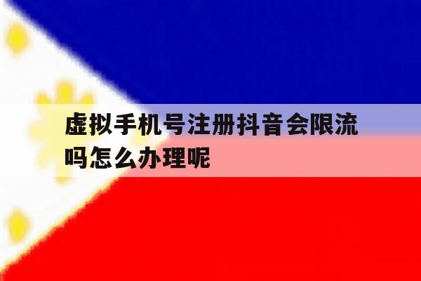 虚拟手机号注册抖音会限流吗怎么办理呢的简单介绍