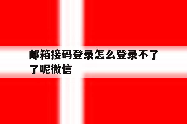 邮箱接码登录怎么登录不了了呢微信