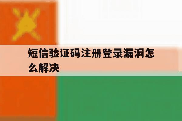 短信验证码注册登录漏洞怎么解决
