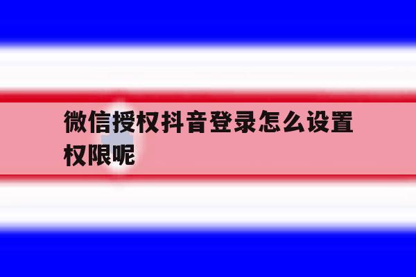 微信授权抖音登录怎么设置权限呢