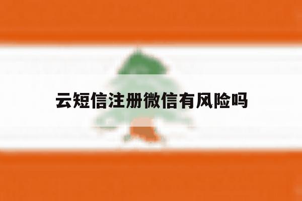 云短信注册微信有风险吗