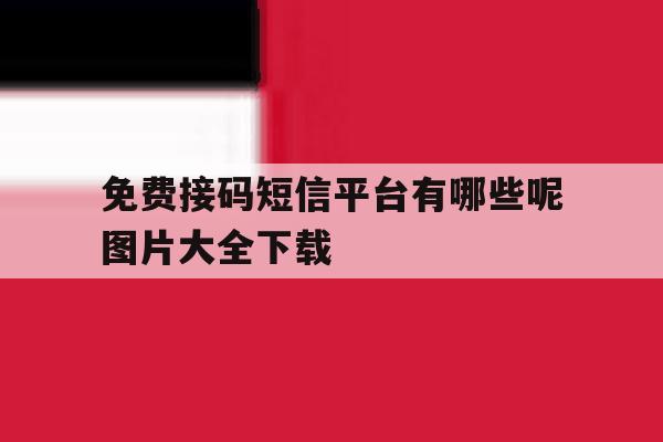 免费接码短信平台有哪些呢图片大全下载 免费接码短信平台有哪些呢图片大全下载