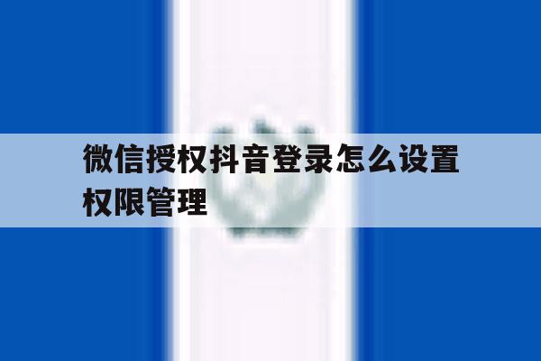 微信授权抖音登录怎么设置权限管理