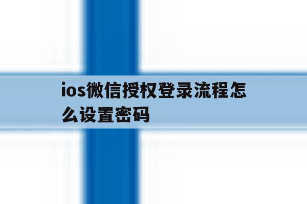ios微信授权登录流程怎么设置密码