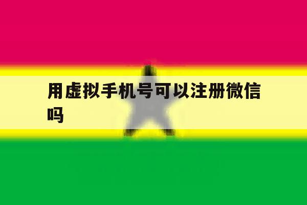 用虚拟手机号可以注册微信吗