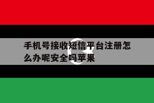 关于手机号接收短信平台注册怎么办呢安全吗苹果的信息