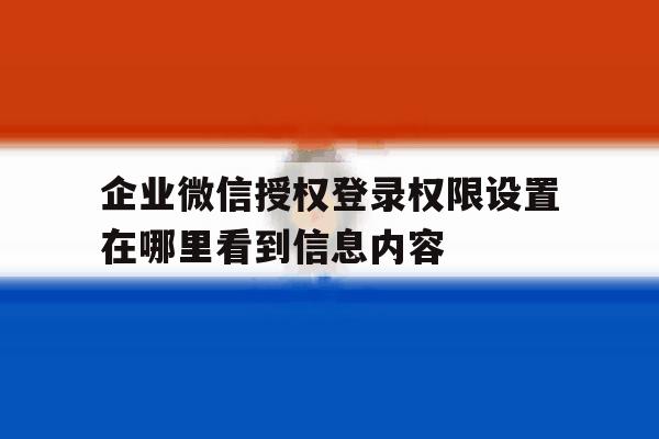 关于企业微信授权登录权限设置在哪里看到信息内容的信息